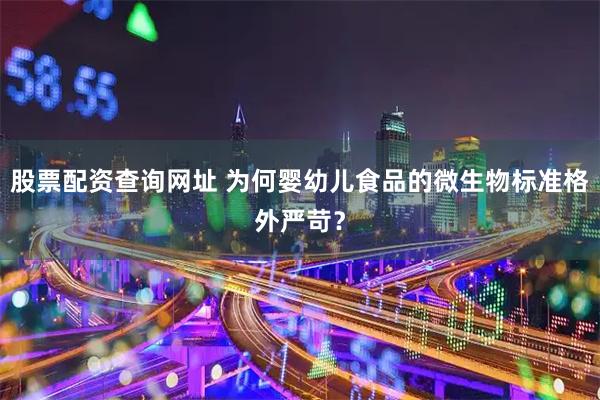 股票配资查询网址 为何婴幼儿食品的微生物标准格外严苛？
