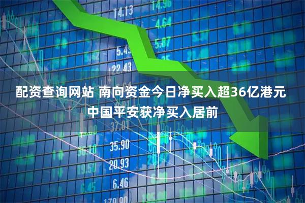 配资查询网站 南向资金今日净买入超36亿港元 中国平安获净买入居前