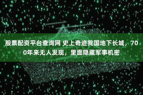 股票配资平台查询网 史上奇迹我国地下长城，700年来无人发现，里面隐藏军事机密