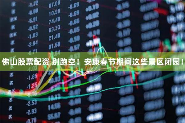 佛山股票配资 别跑空！安康春节期间这些景区闭园！