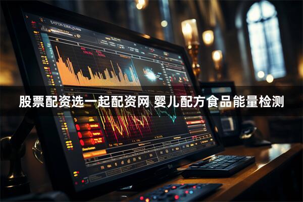 股票配资选一起配资网 婴儿配方食品能量检测